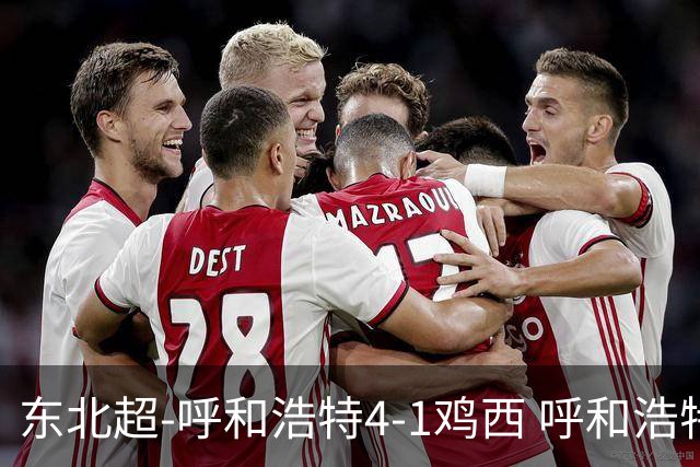 东北超-呼和浩特4-1鸡西 呼和浩特终结两连平鸡西遭遇五连败