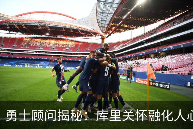 勇士顾问揭秘：库里关怀融化人心 诺天王冷面笑匠 基德教我识破先机