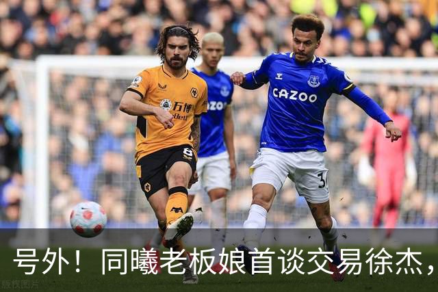 号外！同曦老板娘首谈交易徐杰，朱总冤大头？新帅已有人选！