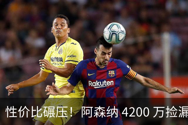 性价比碾压！阿森纳 4200 万捡漏更强目标！完胜 8500 万吉马良斯