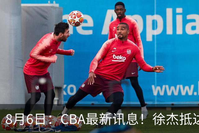 8月6日：CBA最新讯息！徐杰抵达四川官宣签新约，新身份、薪资正式曝光